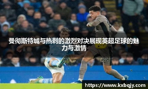 曼彻斯特城与热刺的激烈对决展现英超足球的魅力与激情