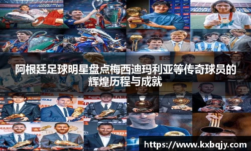 阿根廷足球明星盘点梅西迪玛利亚等传奇球员的辉煌历程与成就